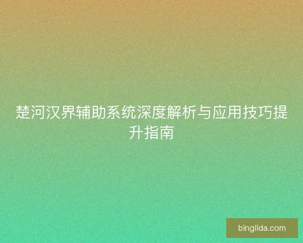 楚河汉界辅助系统深度解析与应用技巧提升指南