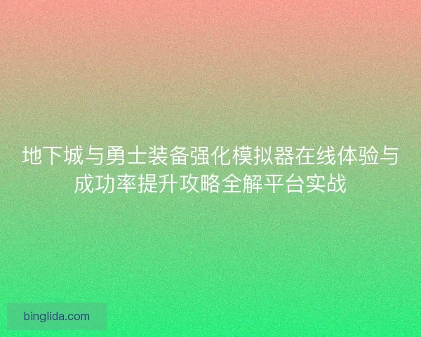 地下城与勇士装备强化模拟器在线体验与成功率提升攻略全解平台实战