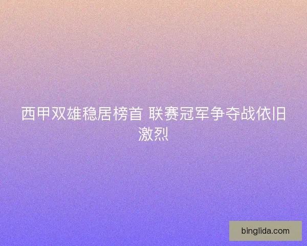 西甲双雄稳居榜首 联赛冠军争夺战依旧激烈