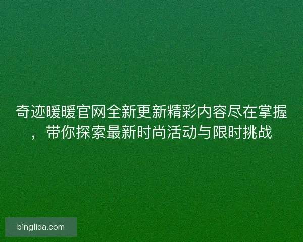 奇迹暖暖官网全新更新精彩内容尽在掌握,带你探索最新时尚活动与限时挑战 奇迹暖暖官网全新更新精彩内容尽在掌握,带你探索最新时尚活动与限时挑战