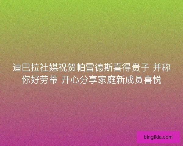 迪巴拉社媒祝贺帕雷德斯喜得贵子 并称你好劳蒂 开心分享家庭新成员喜悦