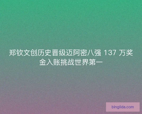 郑钦文创历史晋级迈阿密八强 137 万奖金入账挑战世界第一