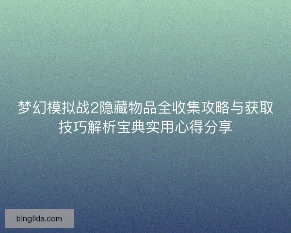 梦幻模拟战2隐藏物品全收集攻略与获取技巧解析宝典实用心得分享