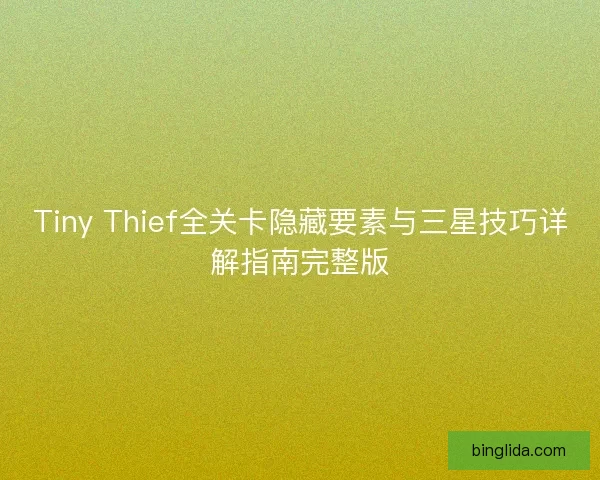 Tiny Thief全关卡隐藏要素与三星技巧详解指南完整版 Tiny Thief全关卡隐藏要素与三星技巧详解指南完整版